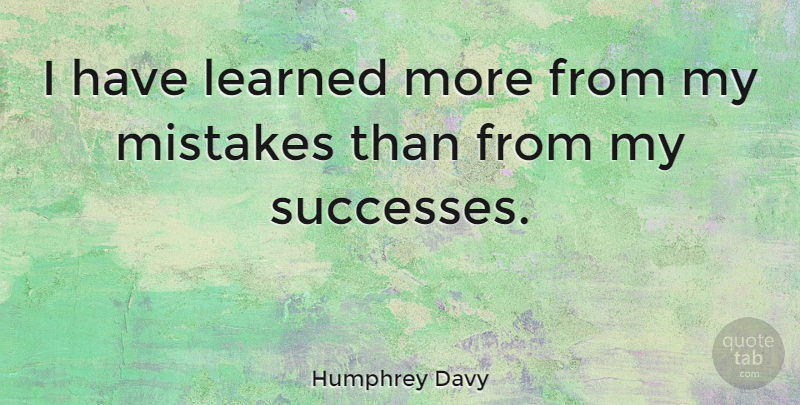 Humphrey Davy Quote About British Scientist, Learned, Mistakes: I Have Learned More From...