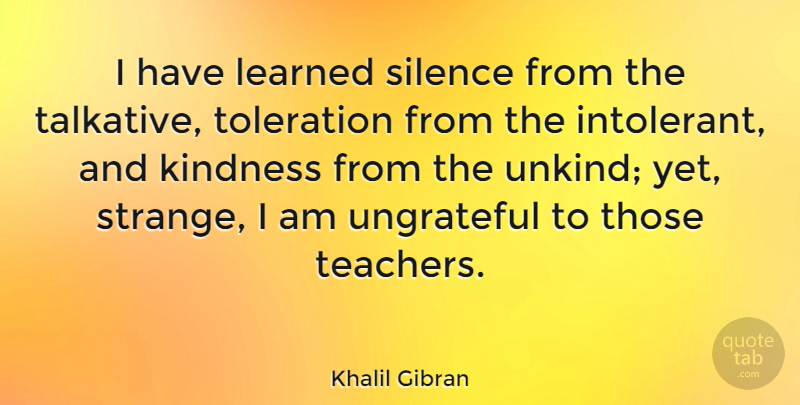 Khalil Gibran Quote About Inspirational, Life, Education: I Have Learned Silence From...