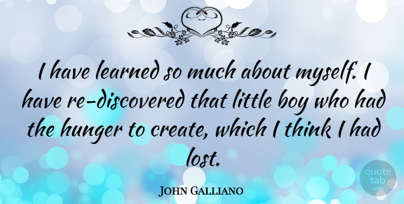 John Galliano Quote About Boys, Thinking, Littles: I Have Learned So Much...