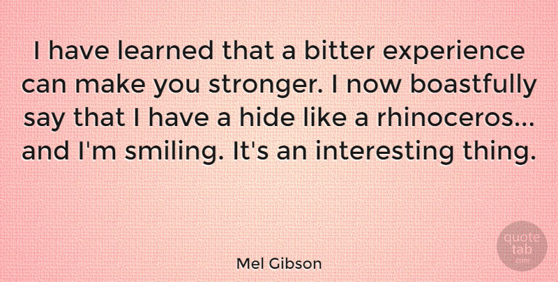 Mel Gibson Quote About Interesting, Stronger, Bitter: I Have Learned That A...