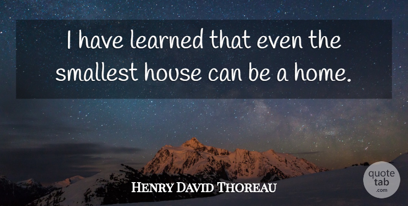 Henry David Thoreau Quote About Home, House, I Have Learned: I Have Learned That Even...