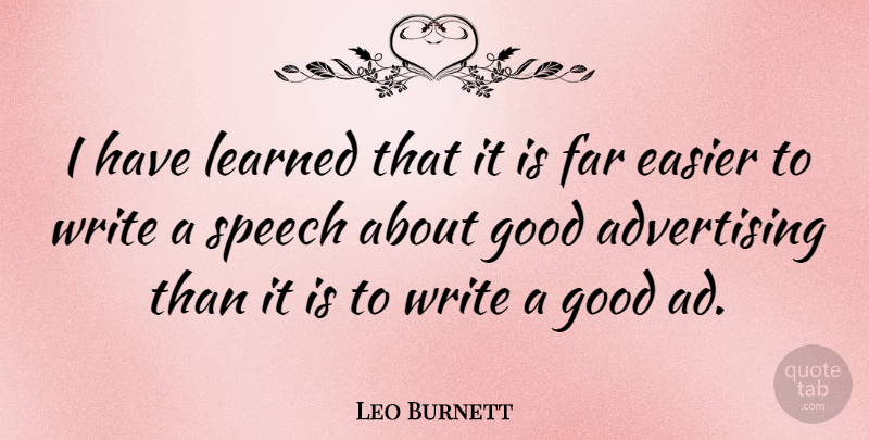 Leo Burnett Quote About Writing, Speech, Advertising: I Have Learned That It...