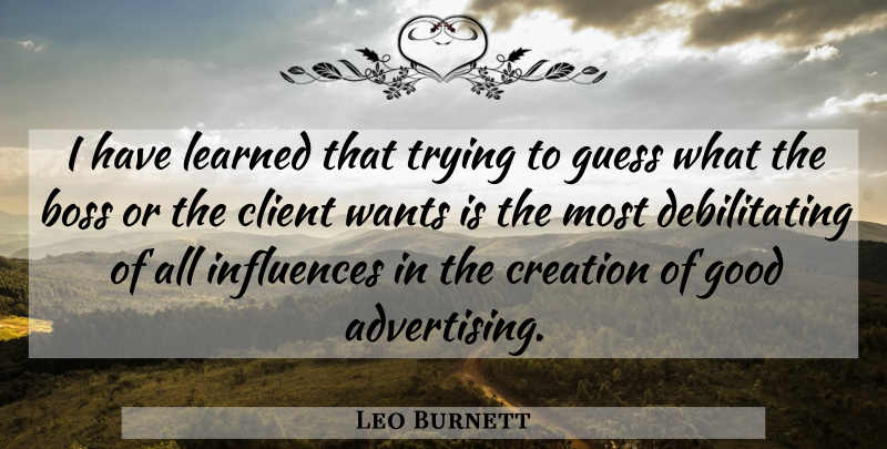 Leo Burnett Quote About Business, Boss, Trying: I Have Learned That Trying...
