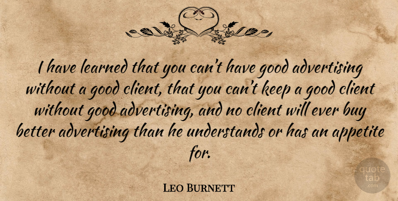 Leo Burnett Quote About Clients, Advertising, Appetite: I Have Learned That You...