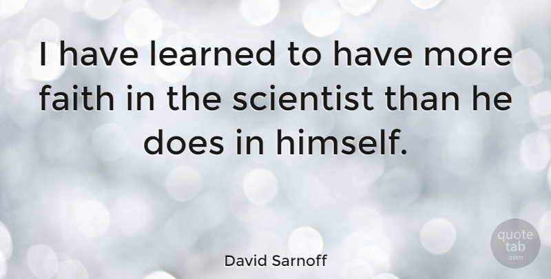 David Sarnoff Quote About Faith, Doe, Scientist: I Have Learned To Have...
