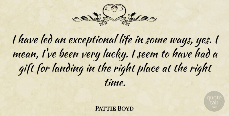 Pattie Boyd Quote About Landing, Led, Life, Seem, Time: I Have Led An Exceptional...