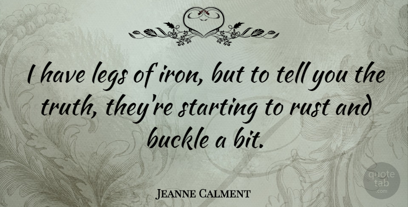 Jeanne Calment Quote About Iron, Legs, Rust: I Have Legs Of Iron...