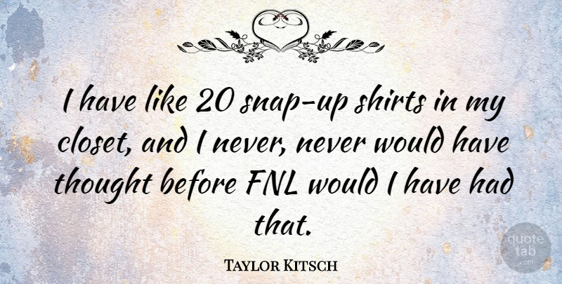 Taylor Kitsch Quote About Kitsch, Shirts, Closets: I Have Like 20 Snap...