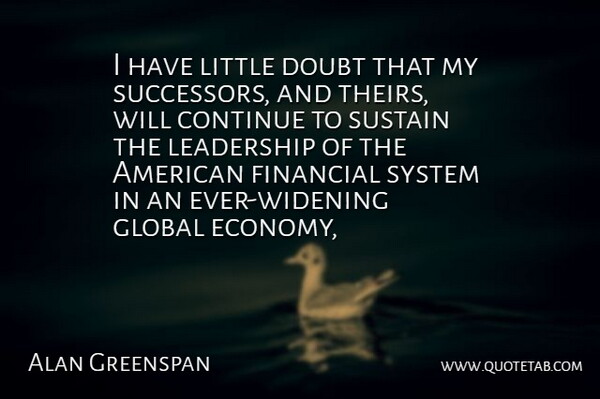Alan Greenspan Quote About Continue, Doubt, Financial, Global, Leadership: I Have Little Doubt That...
