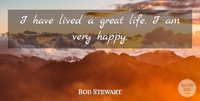 Rod Stewart Quote About Very Happy: I Have Lived A Great...