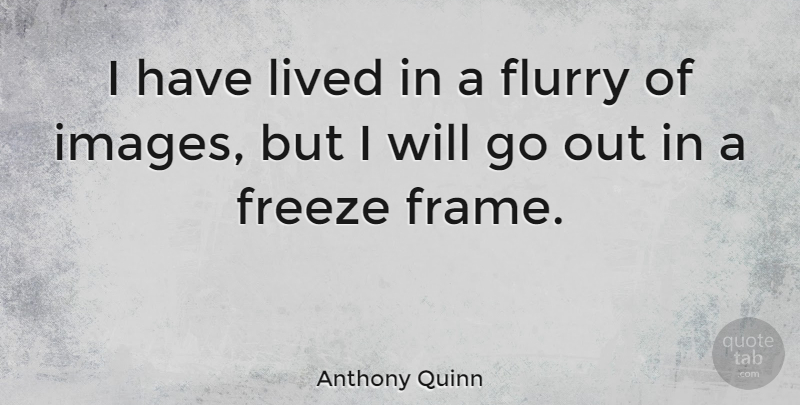 Anthony Quinn Quote About Freeze: I Have Lived In A...