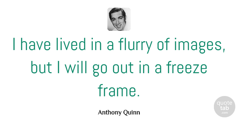 Anthony Quinn Quote About Freeze: I Have Lived In A...