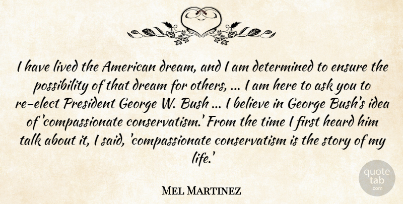 Mel Martinez Quote About Ask, Believe, Bush, Determined, Dream: I Have Lived The American...
