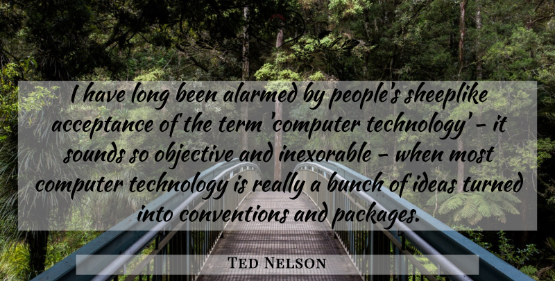 Ted Nelson Quote About Acceptance, Technology, Ideas: I Have Long Been Alarmed...