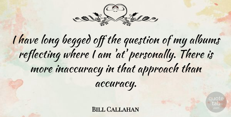 Bill Callahan Quote About Albums, Inaccuracy, Reflecting: I Have Long Begged Off...