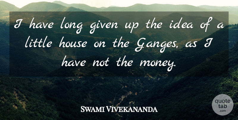 Swami Vivekananda Quote About Ideas, Long, House: I Have Long Given Up...