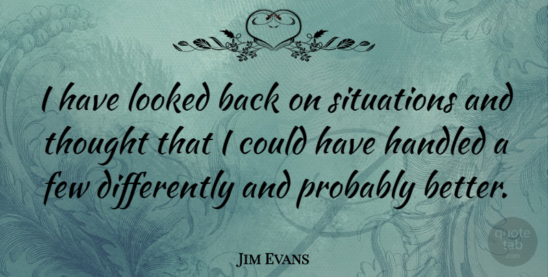 Jim Evans Quote About Situation: I Have Looked Back On...