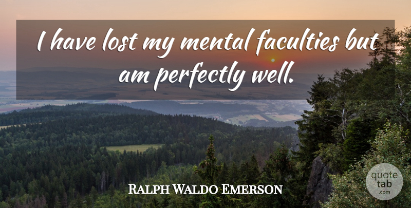 Ralph Waldo Emerson Quote About Faculties, Lost, Mental, Perfectly: I Have Lost My Mental...