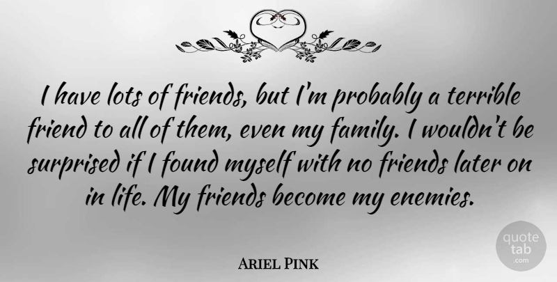 Ariel Pink Quote About Family, Found, Friend, Later, Life: I Have Lots Of Friends...