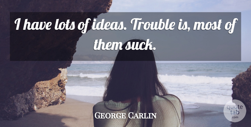 George Carlin Quote About Ideas, Trouble: I Have Lots Of Ideas...