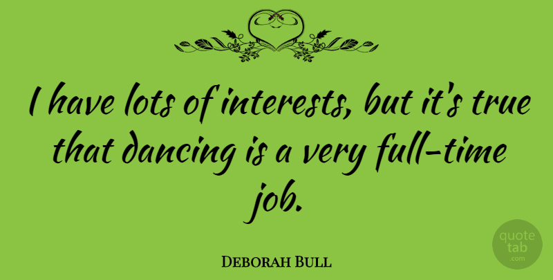 Deborah Bull Quote About Jobs, Dancing, Interest: I Have Lots Of Interests...
