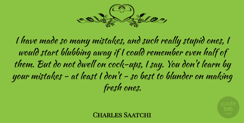 Charles Saatchi Quote About Best, Dwell, Fresh, Half, Learn: I Have Made So Many...