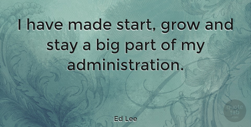 Ed Lee Quote About Administration, Made, Bigs: I Have Made Start Grow...