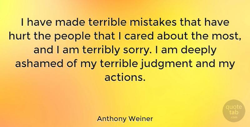 Anthony Weiner Quote About Im Sorry, Hurt, Mistake: I Have Made Terrible Mistakes...
