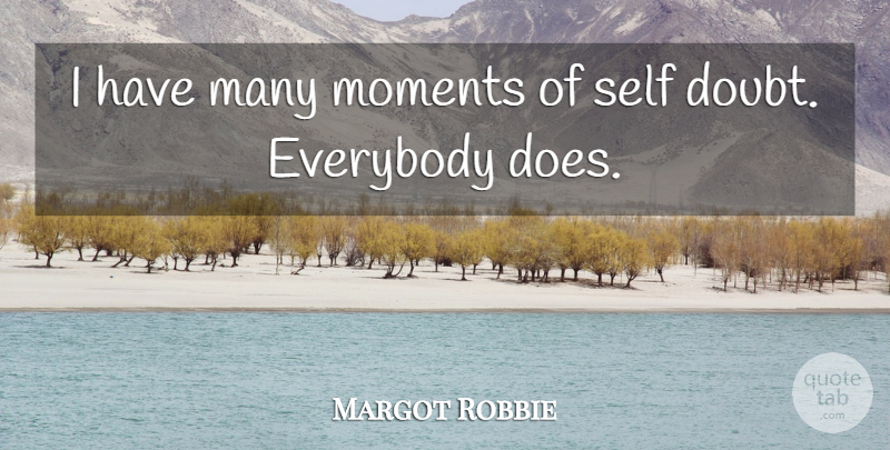 Margot Robbie Quote About Everybody: I Have Many Moments Of...