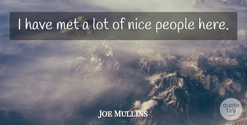 Joe Mullins Quote About Met, Nice, People: I Have Met A Lot...