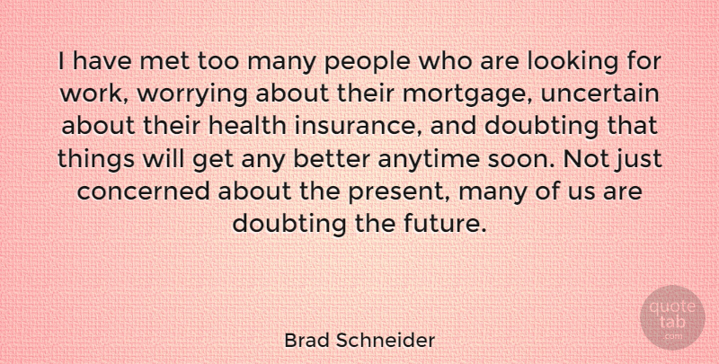 Brad Schneider Quote About Anytime, Concerned, Doubting, Future, Health: I Have Met Too Many...