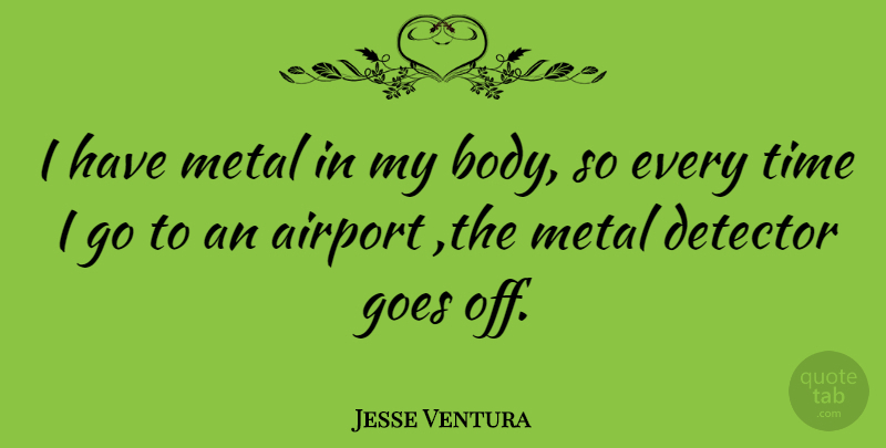 Jesse Ventura Quote About Airports, Body, Metal Detectors: I Have Metal In My...