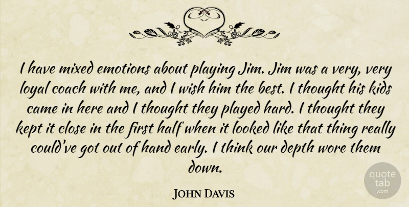 John Davis Quote About Came, Close, Coach, Depth, Emotions: I Have Mixed Emotions About...
