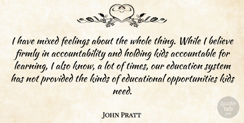 John Pratt Quote About Believe, Education, Feelings, Firmly, Holding: I Have Mixed Feelings About...