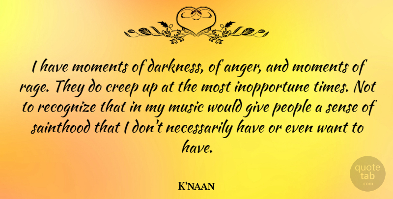 K'naan Quote About Anger, Creep, Moments, Music, People: I Have Moments Of Darkness...