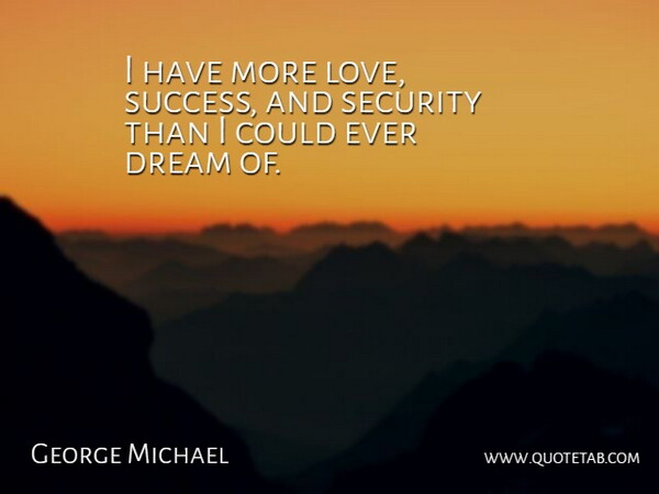 George Michael Quote About Love, Security, Success: I Have More Love Success...