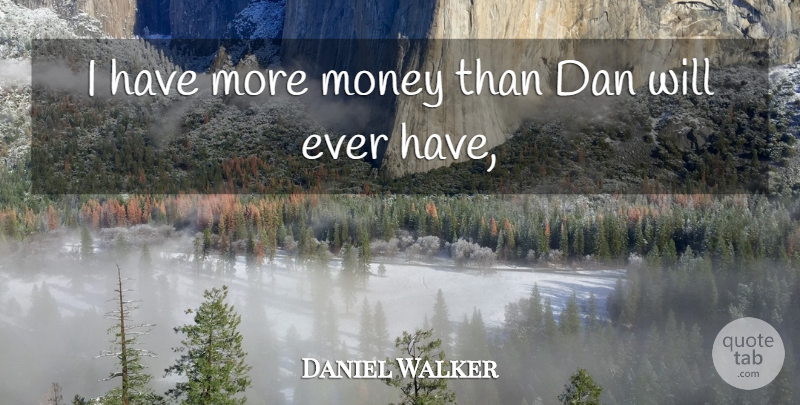 Daniel Walker Quote About Dan, Money: I Have More Money Than...