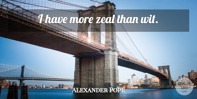 Alexander Pope Quote About Wit, Zeal: I Have More Zeal Than...