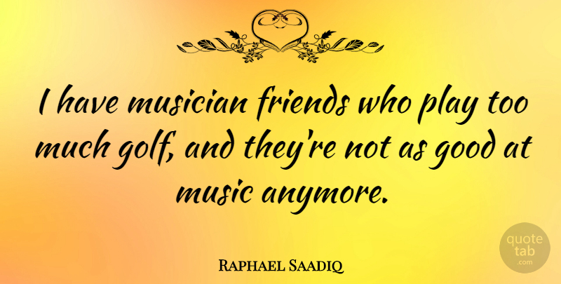 Raphael Saadiq Quote About Golf, Play, Too Much: I Have Musician Friends Who...