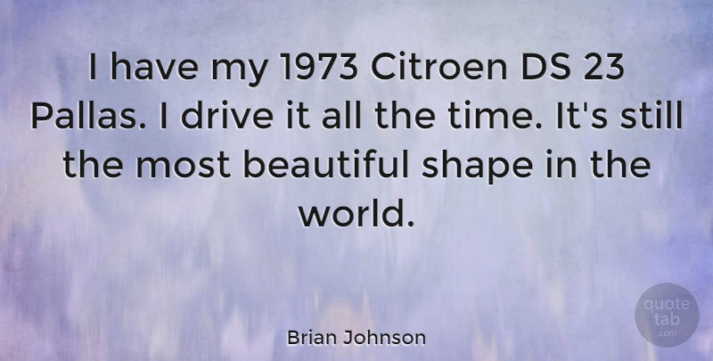 Brian Johnson Quote About Beautiful, World, Shapes: I Have My 1973 Citroen...
