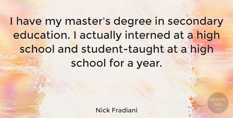 Nick Fradiani Quote About Degree, Education, High, School, Secondary: I Have My Masters Degree...