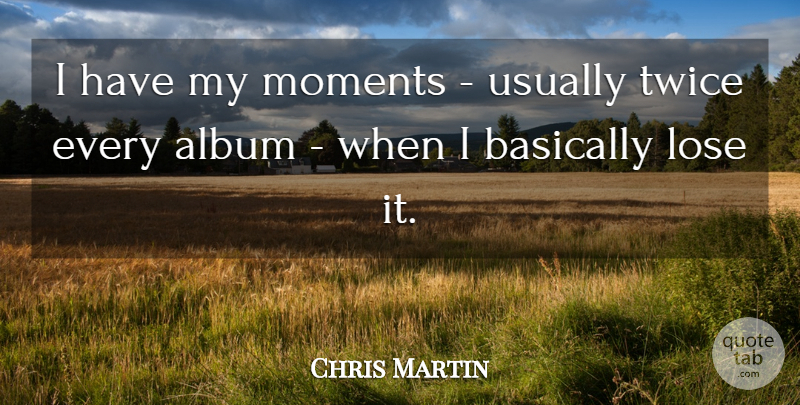 Chris Martin Quote About Albums, Moments, Loses: I Have My Moments Usually...