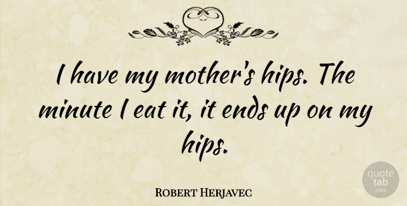 Robert Herjavec Quote About Mother, Hips, Ends: I Have My Mothers Hips...