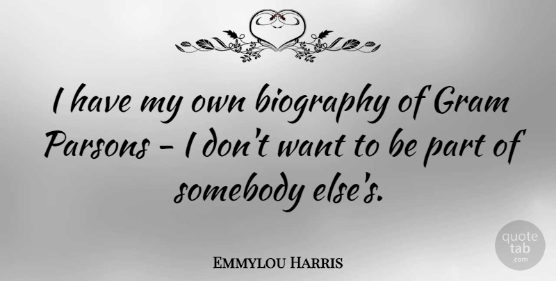 Emmylou Harris Quote About Biographies, Want, My Own: I Have My Own Biography...
