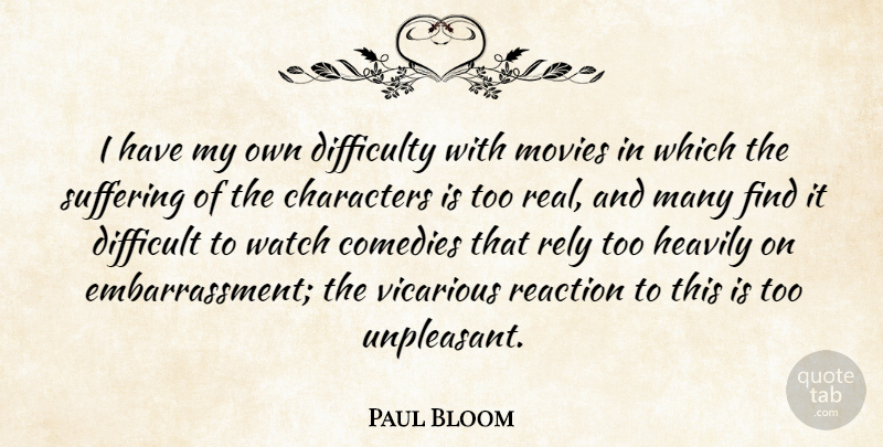 Paul Bloom Quote About Characters, Comedies, Difficulty, Movies, Reaction: I Have My Own Difficulty...