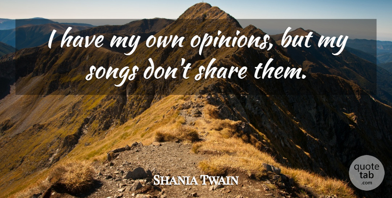 Shania Twain Quote About Song, Opinion, Share: I Have My Own Opinions...