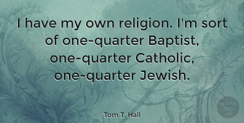 Tom T. Hall Quote About Catholic, Baptists, Quarters: I Have My Own Religion...