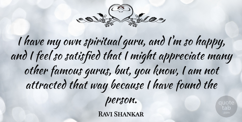 Ravi Shankar Quote About Appreciate, Attracted, Famous, Found, Might: I Have My Own Spiritual...