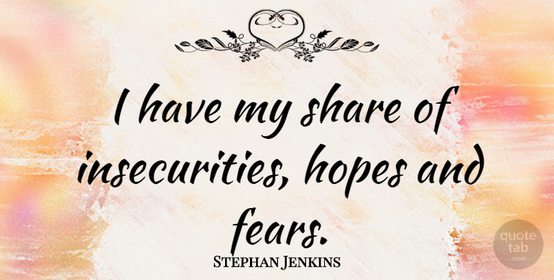 Stephan Jenkins Quote About Insecurity, Share, Hopes And Fears: I Have My Share Of...