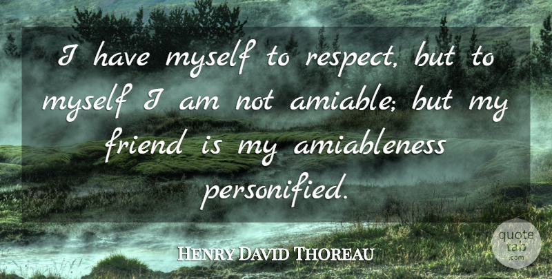 Henry David Thoreau Quote About Friends, My Friends, Amiable: I Have Myself To Respect...